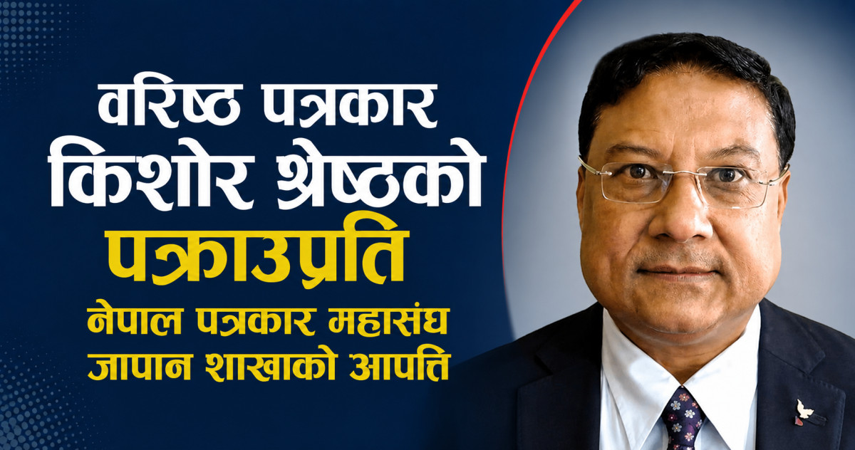 वरिष्ठ पत्रकार किशोर श्रेष्ठको पक्राउप्रति नेपाल पत्रकार महासंघ जापान शाखाको आपत्ति